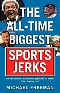 The All-Time Biggest Sports Jerks: And Other Goofballs, Cads, Miscreants, Reprobates, and Weirdos (Plus a Few Good Guys) (Paperback)