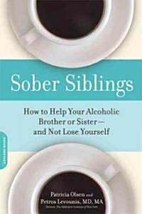 Sober Siblings: How to Help Your Alcoholic Brother or Sister--And Not Lose Yourself (Paperback)