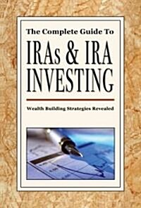 The Complete Guide to IRAS & IRA Investing: Wealth-Building Strategies Revealed (Paperback)