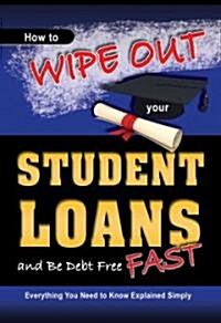 How to Wipe Out Your Student Loans and Be Debt Free Fast: Everything You Need to Know Explained Simply (Paperback)
