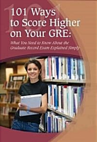 101 Ways to Score Higher on Your GRE: What You Need to Know about the Graduate Record Exam Explained Simply (Paperback)