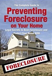 The Complete Guide to Preventing Foreclosure on Your Home: Legal Secrets to Beat Foreclosure and Protect Your Home Now (Paperback)