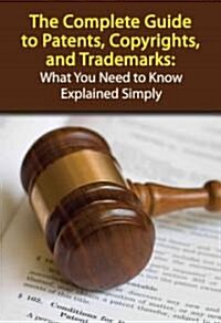 The Complete Guide to Patents, Copyrights, and Trademarks: What You Need to Know Explained Simply (Paperback)