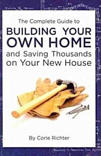The Complete Guide to Building Your Own Home and Saving Thousands on Your New House (Paperback)