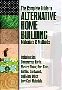 The Complete Guide to Alternative Home Building Materials & Methods: Including Sod, Compressed Earth, Plaster, Straw, Beer Cans, Bottles, Cordwood, an (Paperback)