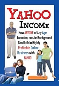 Yahoo Income: How Anyone of Any Age, Location, And/Or Background Can Build a Highly Profitable Online Business with Yahoo (Paperback)