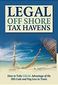 Legal Off Shore Tax Havens: How to Take Legal Advantage of the IRS Code and Pay Less in Taxes (Paperback)