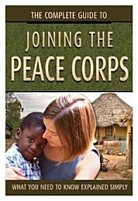 The Complete Guide to Joining the Peace Corps: What You Need to Know Explained Simply (Paperback)