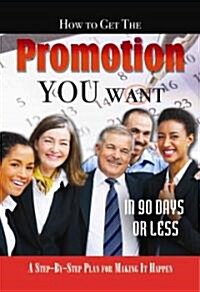 How to Get the Promotion You Want in 90 Days or Less: A Step-By-Step Plan for Making It Happen (Paperback)