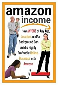 Amazon Income: How Anyone of Any Age, Location, And/Or Background Can Build a Highly Profitable Online Business with Amazon (Paperback)