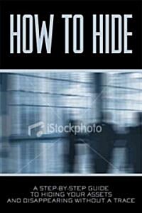 How to Hide: A Practical Guide to Vanishing and Taking Your Assets with You (Paperback)