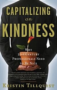 Capitalizing on Kindness: Why 21st Century Professionals Need to Be Nice (Paperback)