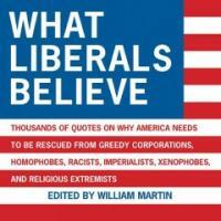 What liberals believe : thousands of quotes on why America needs to be rescued from greedy corporations, homophobes, racists, imperialists, xenophobes, and religious extremists