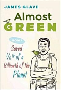 Almost Green: How I Saved 1/6th of a Billionth of a Planet (Hardcover)