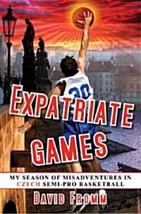 Expatriate Games: My Season of Misadventures in Czech Semi-Pro Basketball (Hardcover)