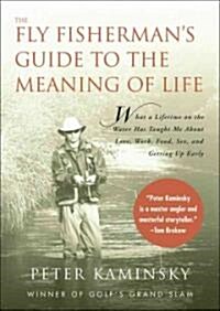The Fly Fishermans Guide to the Meaning of Life: What a Lifetime on the Water Has Taught Me about Love, Work, Food, Sex, and Getting Up Early (Paperback)