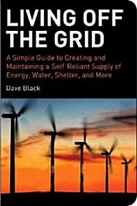 Living Off the Grid: A Simple Guide to Creating and Maintaining a Self-Reliant Supply of Energy, Water, Shelter, and More (Paperback)