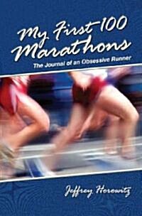 My First 100 Marathons: 2,620 Miles with an Obsessive Runner (Hardcover)