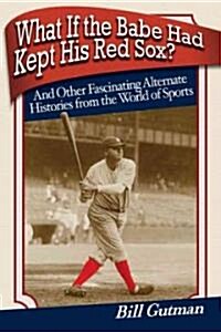 What If the Babe Had Kept His Red Sox?: And Other Fascinating Alternate Histories from the World of Sports (Paperback)