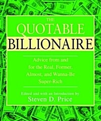 The Quotable Billionaire: Advice and Reflections from and for the Real, Former, Almost, and Wanna-Be Super-Rich . . . and Others                       (Hardcover)