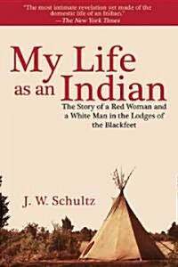 My Life as an Indian: The Story of a Red Woman and a White Man in the Lodges of the Blackfeet (Paperback)