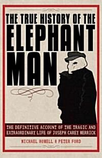 The True History of the Elephant Man: The Definitive Account of the Tragic and Extraordinary Life of Joseph Carey Merrick (Paperback)