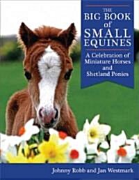The Big Book of Small Equines: A Celebration of Miniature Horses and Shetland Ponies (Hardcover)