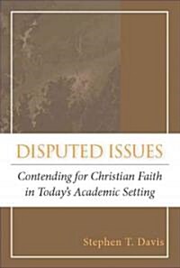 Disputed Issues: Contending for Christian Faith in Todays Academic Setting (Paperback)