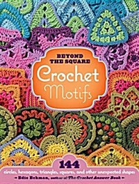 Beyond the Square Crochet Motifs: 144 Circles, Hexagons, Triangles, Squares, and Other Unexpected Shapes (Spiral)