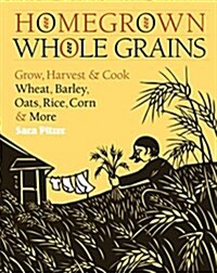 Homegrown Whole Grains: Grow, Harvest, and Cook Wheat, Barley, Oats, Rice, Corn and More (Paperback)