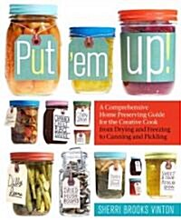 Put em Up!: A Comprehensive Home Preserving Guide for the Creative Cook, from Drying and Freezing to Canning and Pickling (Paperback)