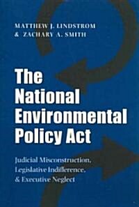 The National Environmental Policy ACT: Judicial Misconstruction, Legislative Indifference, and Executive Neglect (Paperback)