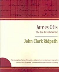 James Otis - The Pre-Revolutionist - John Clark Ridpath (Paperback)