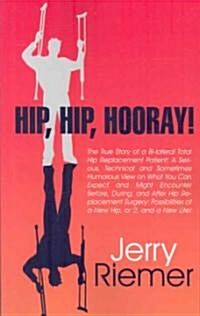 Hip, Hip, Hooray!: The True Story of a Bi-Lateral Total Hip Replacement Patient: A Serious, Technical and Sometimes Humorous View on What (Paperback)