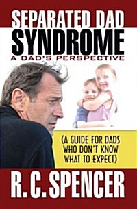 Separated Dad Syndrome: A Dads Perspective (a Guide for Dads Who Dont Know What to Expect) (Paperback)