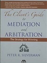 The Clients Guide to Mediation and Arbitration: The Strategy for Winning (Paperback)