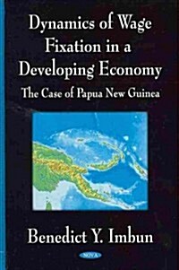 Dynamics of Wage Fixation in a Developing Economy: The Case of Papua New Guinea (Hardcover)