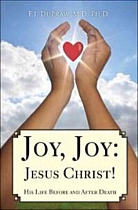 Joy, Joy: Jesus Christ!: His Life Before and After Death (Paperback)