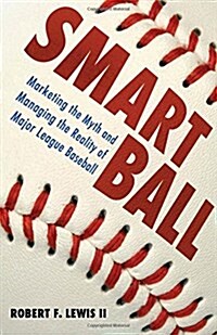 Smart Ball: Marketing the Myth and Managing the Reality of Major League Baseball (Hardcover)