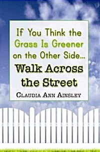 If You Think the Grass Is Greener on the Other Side.Walk Across the Street (Paperback)