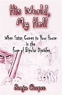 His World, My Hell: When Satan Comes to Your House in the Form of Bipolar Disorder (Paperback)