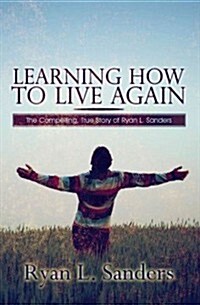Learning How to Live Again: -The Compelling, True Story of Ryan L. Sanders (Paperback)