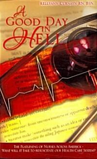 A Good Day in Hell - The Flatlining of Nurses Across America -What Will It Take to Resuscitate Our Health Care System? (Paperback)