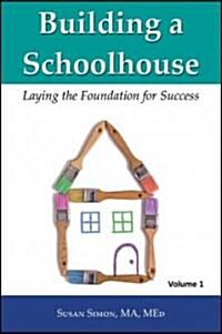 Building a Schoolhouse: Laying the Foundation for Success, Volume 1 (Paperback)