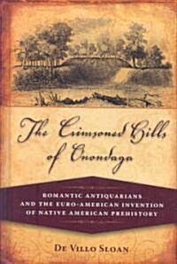 The Crimsoned Hills of Onondaga: Romantic Antiquarians and the Euro-American Invention of Native American Prehistory (Hardcover)