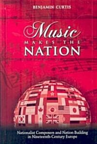Music Makes the Nation: Nationalist Composers and Nation Building in Nineteenth-Century Europe (Hardcover)