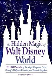 The Hidden Magic of Walt Disney World: Over 600 Secrets of the Magic Kingdom, Epcot, Disneys Hollywood Studios, and Animal Kingdom (Paperback)