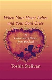 When Your Heart Aches and Your Soul Cries: A Collection of Poems from the Soul (Paperback)