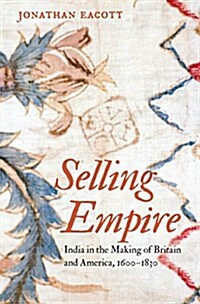 Selling Empire: India in the Making of Britain and America, 1600-1830 (Hardcover)