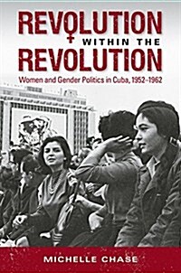 Revolution Within the Revolution: Women and Gender Politics in Cuba, 1952-1962 (Paperback)